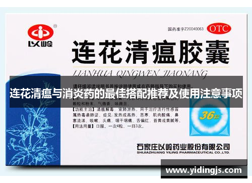 连花清瘟与消炎药的最佳搭配推荐及使用注意事项