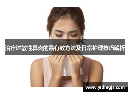 治疗过敏性鼻炎的最有效方法及日常护理技巧解析