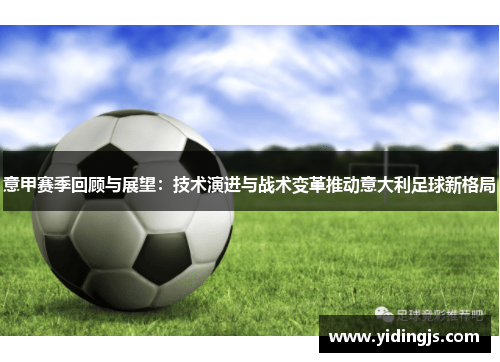 意甲赛季回顾与展望：技术演进与战术变革推动意大利足球新格局